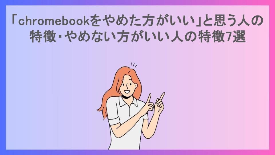 「chromebookをやめた方がいい」と思う人の特徴・やめない方がいい人の特徴7選